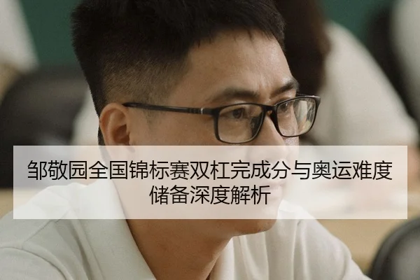 邹敬园全国锦标赛双杠完成分与奥运难度储备深度解析