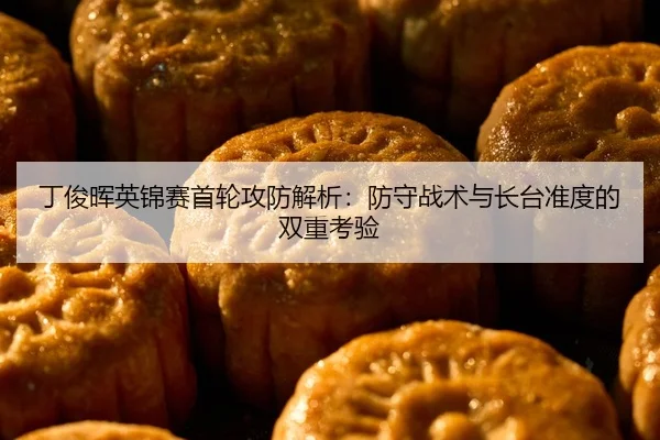 丁俊晖英锦赛首轮攻防解析：防守战术与长台准度的双重考验