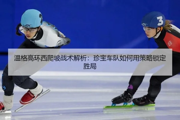 温格高环西爬坡战术解析：珍宝车队如何用策略锁定胜局