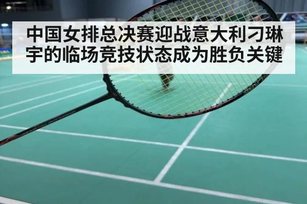 中国女排总决赛迎战意大利刁琳宇的临场竞技状态成为胜负关键