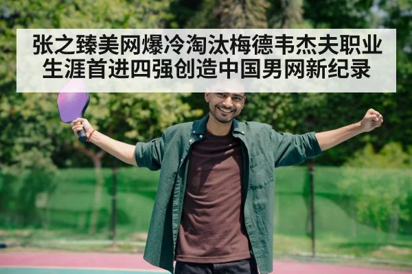 张之臻美网爆冷淘汰梅德韦杰夫职业生涯首进四强创造中国男网新纪录