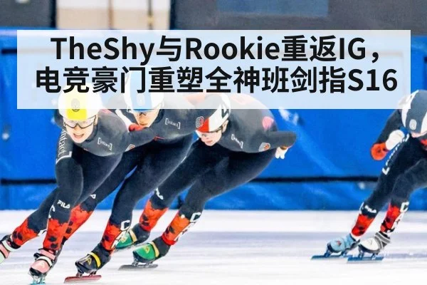 TheShy与Rookie重返IG,电竞豪门重塑全神班剑指S16