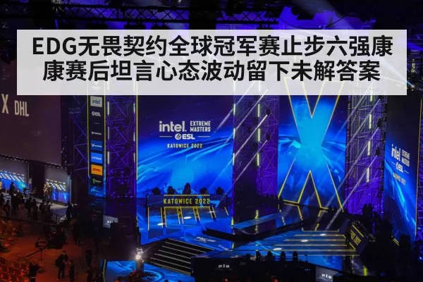 EDG无畏契约全球冠军赛止步六强康康赛后坦言心态波动留下未解答案