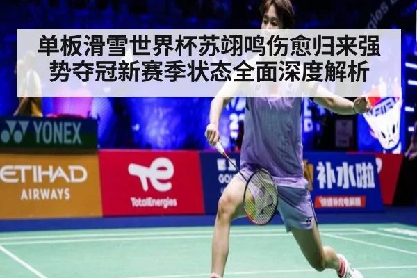 单板滑雪世界杯苏翊鸣伤愈归来强势夺冠新赛季状态全面深度解析